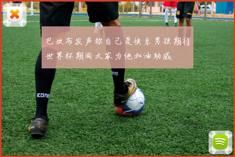 巴坎布发声称自己是快乐男孩期待世界杯期间大家为他加油助威